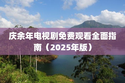 庆余年电视剧免费观看全面指南（2025年版）