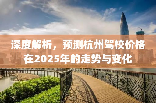 深度解析，预测杭州驾校价格在2025年的走势与变化