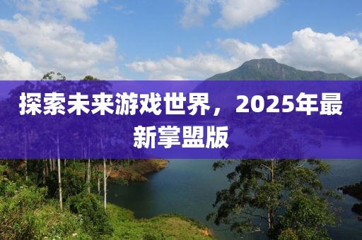 探索未来游戏世界，2025年最新掌盟版