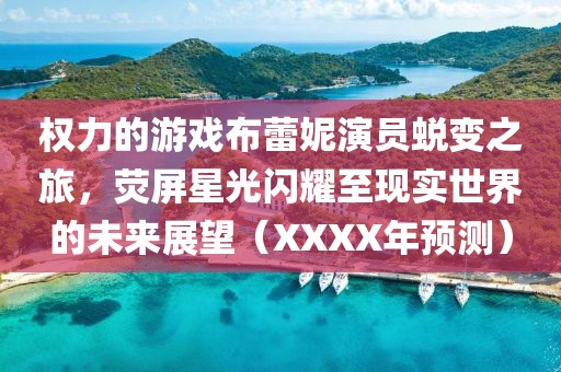 权力的游戏布蕾妮演员蜕变之旅，荧屏星光闪耀至现实世界的未来展望（XXXX年预测）