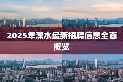 2025年涞水最新招聘信息全面概览