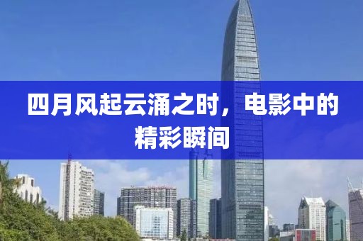 四月风起云涌之时，电影中的精彩瞬间