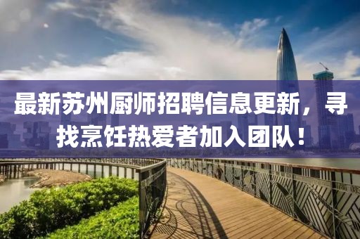 最新苏州厨师招聘信息更新，寻找烹饪热爱者加入团队！
