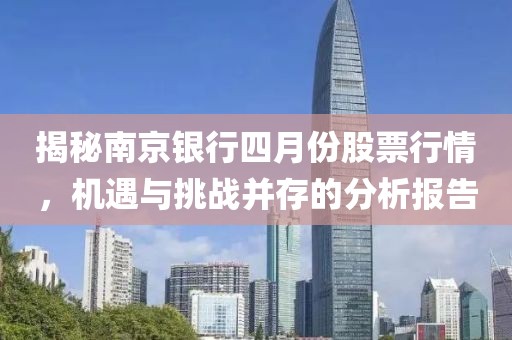 揭秘南京银行四月份股票行情，机遇与挑战并存的分析报告