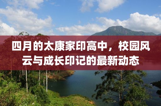 四月的太康家印高中，校园风云与成长印记的最新动态