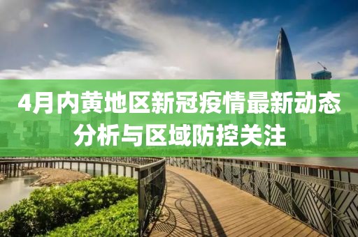 4月内黄地区新冠疫情最新动态分析与区域防控关注