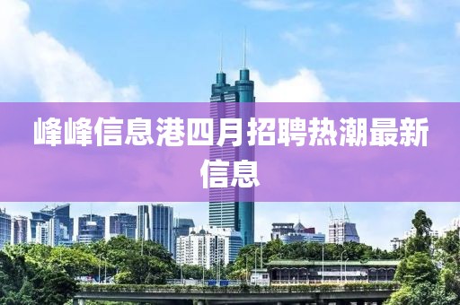 峰峰信息港四月招聘热潮最新信息