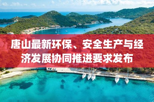 唐山最新环保、安全生产与经济发展协同推进要求发布