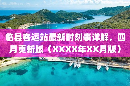 临县客运站最新时刻表详解，四月更新版（XXXX年XX月版）