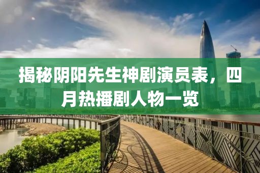 揭秘阴阳先生神剧演员表，四月热播剧人物一览
