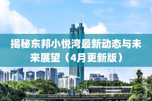 揭秘东邦小悦湾最新动态与未来展望（4月更新版）