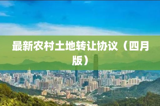 最新农村土地转让协议（四月版）