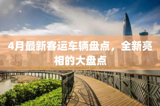 4月最新客运车辆盘点，全新亮相的大盘点