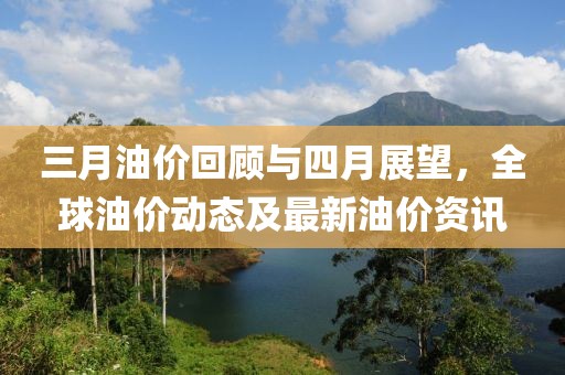 三月油价回顾与四月展望，全球油价动态及最新油价资讯