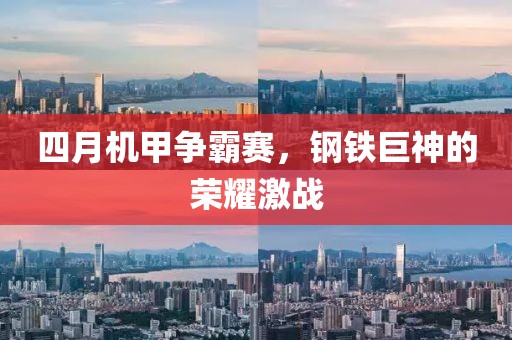 四月机甲争霸赛，钢铁巨神的荣耀激战