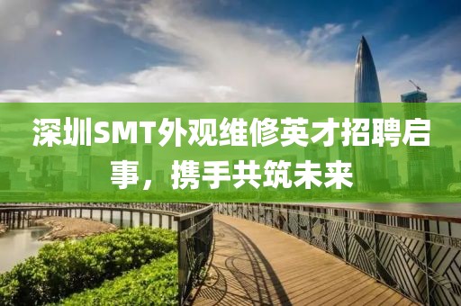 深圳SMT外观维修英才招聘启事，携手共筑未来