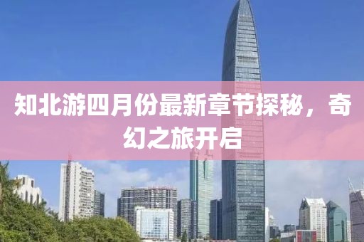 知北游四月份最新章节探秘，奇幻之旅开启