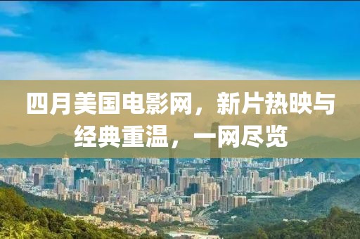 四月美国电影网，新片热映与经典重温，一网尽览