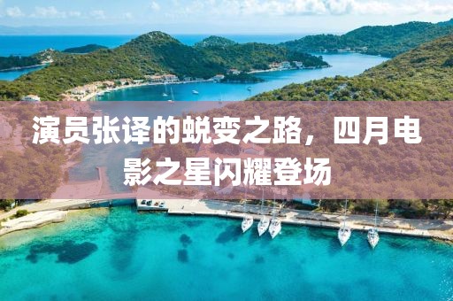 演员张译的蜕变之路，四月电影之星闪耀登场