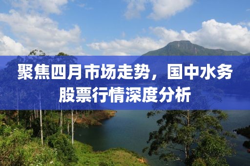 聚焦四月市场走势，国中水务股票行情深度分析