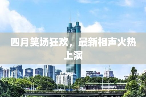 四月笑场狂欢，最新相声火热上演
