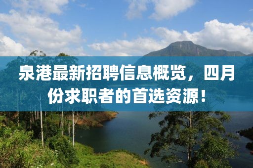 泉港最新招聘信息概览，四月份求职者的首选资源！