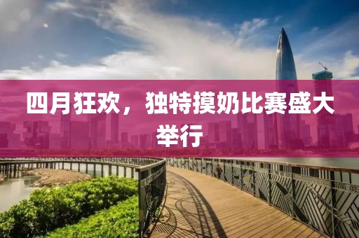 四月狂欢，独特摸奶比赛盛大举行