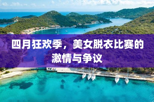 四月狂欢季，美女脱衣比赛的激情与争议