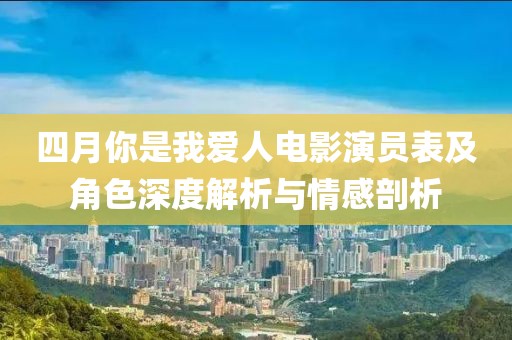 四月你是我爱人电影演员表及角色深度解析与情感剖析