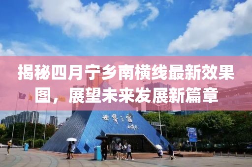 揭秘四月宁乡南横线最新效果图，展望未来发展新篇章
