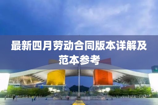 最新四月劳动合同版本详解及范本参考