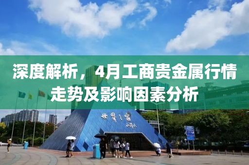 深度解析，4月工商贵金属行情走势及影响因素分析