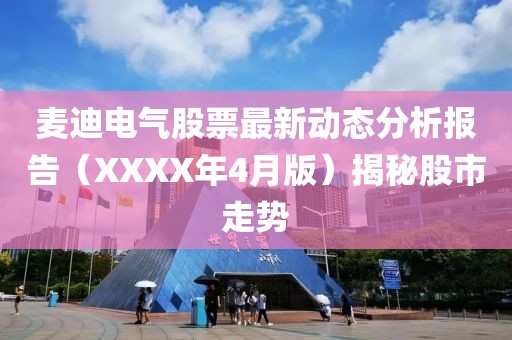 麦迪电气股票最新动态分析报告（XXXX年4月版）揭秘股市走势