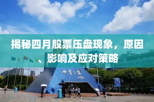 揭秘四月股票压盘现象，原因、影响及应对策略