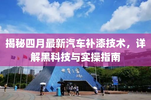 揭秘四月最新汽车补漆技术，详解黑科技与实操指南