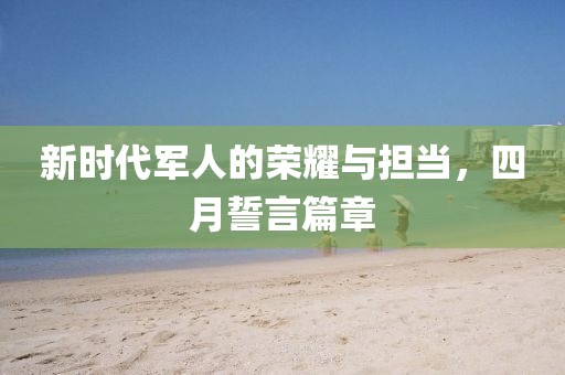 新时代军人的荣耀与担当，四月誓言篇章