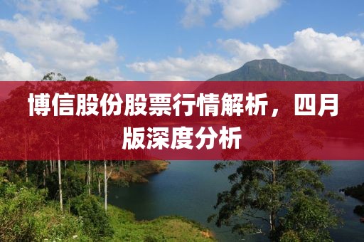 博信股份股票行情解析，四月版深度分析