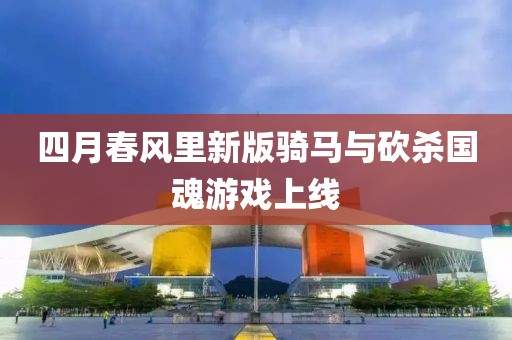 四月春风里新版骑马与砍杀国魂游戏上线