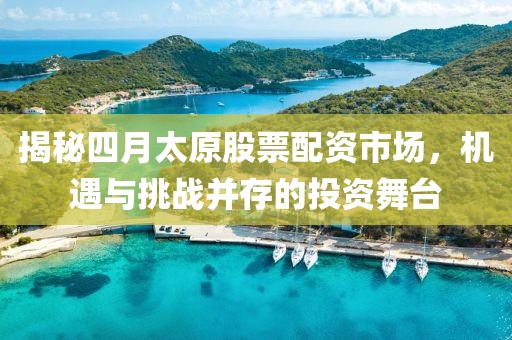 揭秘四月太原股票配资市场，机遇与挑战并存的投资舞台