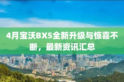 4月宝沃BX5全新升级与惊喜不断，最新资讯汇总