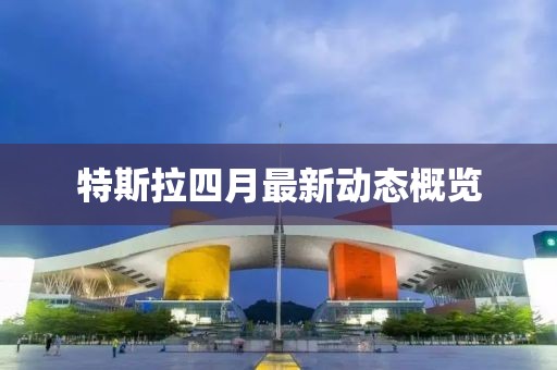 特斯拉四月最新动态概览
