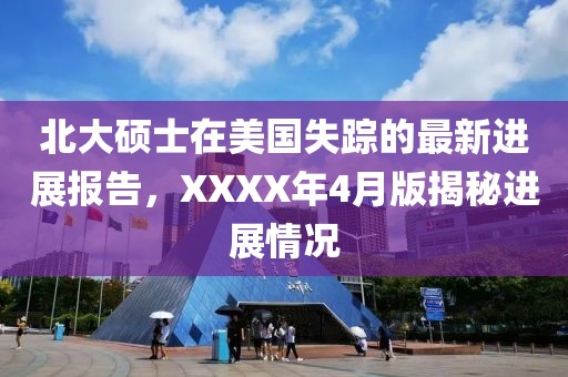 北大硕士在美国失踪的最新进展报告，XXXX年4月版揭秘进展情况