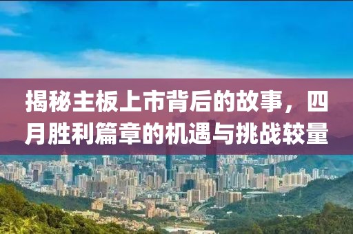 揭秘主板上市背后的故事，四月胜利篇章的机遇与挑战较量