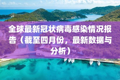 全球最新冠状病毒感染情况报告（截至四月份，最新数据与分析）