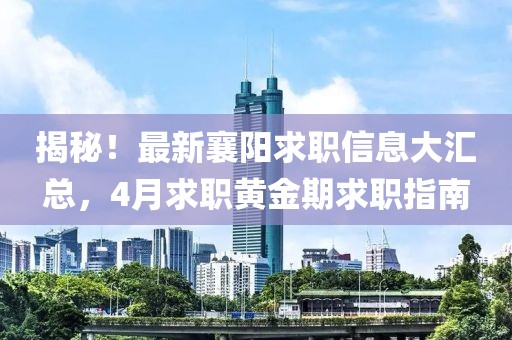 揭秘！最新襄阳求职信息大汇总，4月求职黄金期求职指南