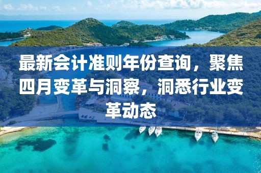 最新会计准则年份查询，聚焦四月变革与洞察，洞悉行业变革动态