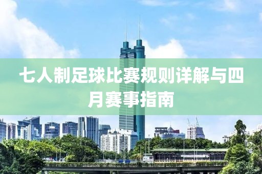七人制足球比赛规则详解与四月赛事指南
