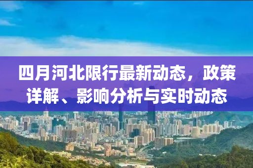 四月河北限行最新动态，政策详解、影响分析与实时动态