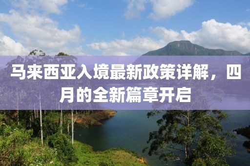 马来西亚入境最新政策详解，四月的全新篇章开启