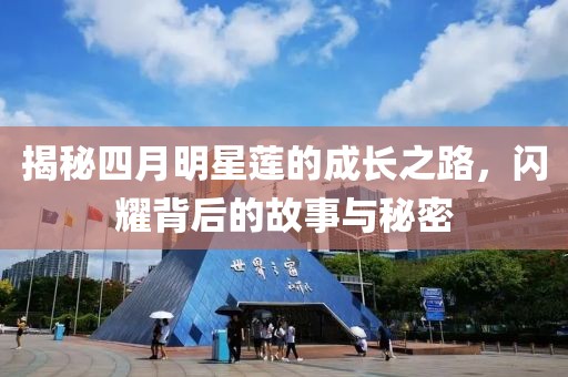 揭秘四月明星莲的成长之路，闪耀背后的故事与秘密